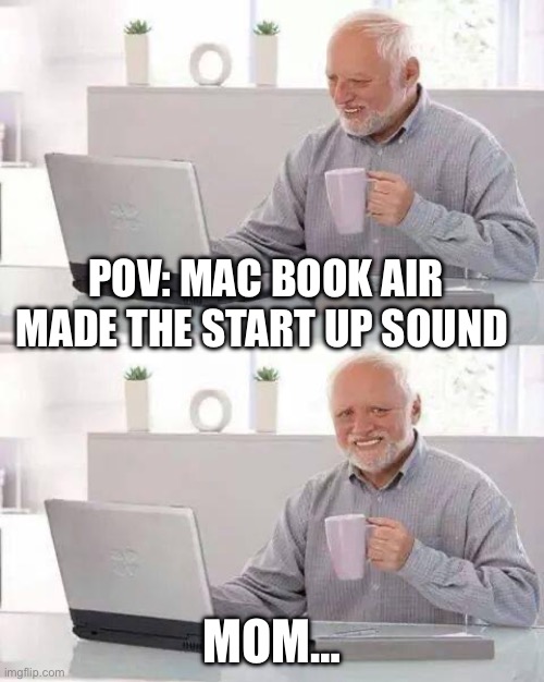 Nahh mom found out | POV: MAC BOOK AIR MADE THE START UP SOUND; MOM… | image tagged in memes,hide the pain harold | made w/ Imgflip meme maker