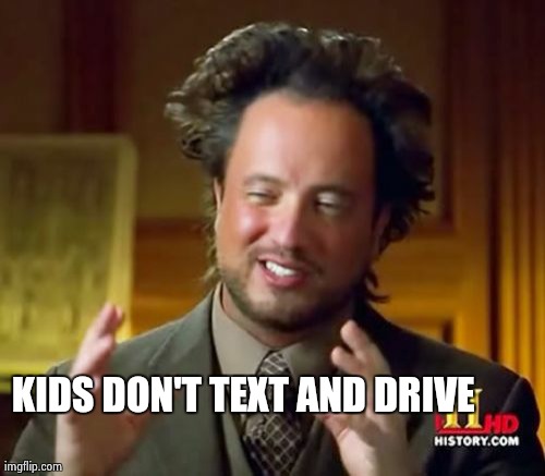 Ancient Aliens Meme | KIDS DON'T TEXT AND DRIVE | image tagged in memes,ancient aliens | made w/ Imgflip meme maker