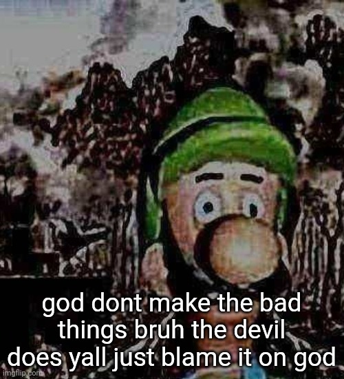 luigi yard stare | god dont make the bad things bruh the devil does yall just blame it on god | image tagged in luigi yard stare | made w/ Imgflip meme maker