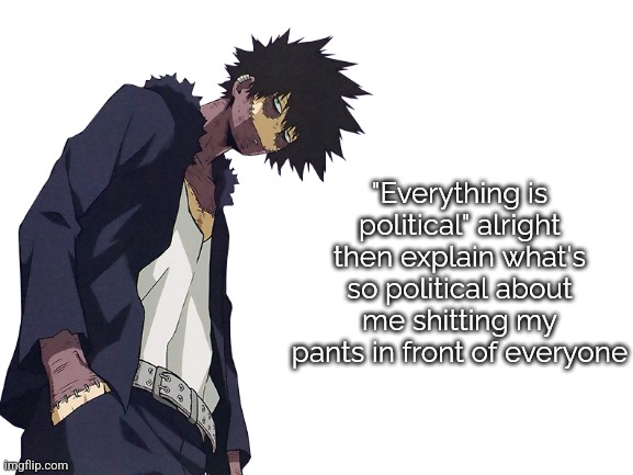 . | "Everything is political" alright then explain what's so political about me shitting my pants in front of everyone | image tagged in blank white template,dabi | made w/ Imgflip meme maker