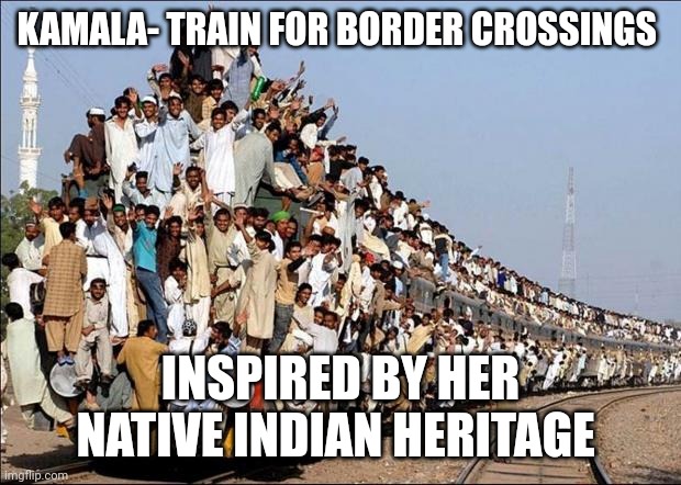 "Let's get deez mofos registered to vote y'all .....cackle cackle" | KAMALA- TRAIN FOR BORDER CROSSINGS; INSPIRED BY HER NATIVE INDIAN HERITAGE | image tagged in indian train | made w/ Imgflip meme maker