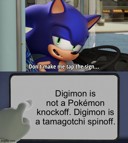 Digimon is a tamagotchi spinoff, not a Pokémon knockoff | Digimon is not a Pokémon knockoff. Digimon is a tamagotchi spinoff. | image tagged in sonic don't make me tap the sign | made w/ Imgflip meme maker