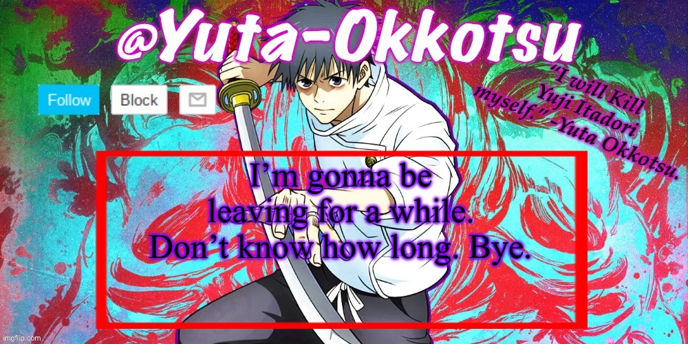 My dog died. | I’m gonna be leaving for a while. Don’t know how long. Bye. | image tagged in yuta-okkotsu announcement temp | made w/ Imgflip meme maker