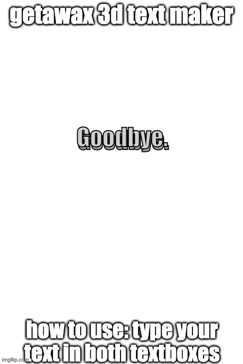 3d text maker (June 2025: you may have to tweak the text boxes) | Goodbye. Goodbye. | image tagged in 3d text maker | made w/ Imgflip meme maker
