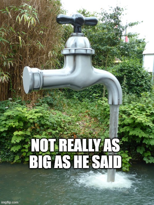 Large Faucet | NOT REALLY AS BIG AS HE SAID | image tagged in donald trump,water,donald trump the clown | made w/ Imgflip meme maker