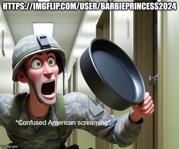 CONFUSING DANGER AHEAD! (https://imgflip.com/user/BarbiePrincess2024) | HTTPS://IMGFLIP.COM/USER/BARBIEPRINCESS2024 | image tagged in confused screaming us soldier version,cringe,oh no,aaaaaaaaaaaaaaaaaaaaaaaaaaa,noooooooooooooooooooooooo | made w/ Imgflip meme maker