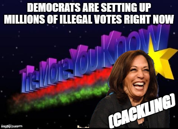 the more you know | DEMOCRATS ARE SETTING UP MILLIONS OF ILLEGAL VOTES RIGHT NOW; (CACKLING) | image tagged in the more you know | made w/ Imgflip meme maker