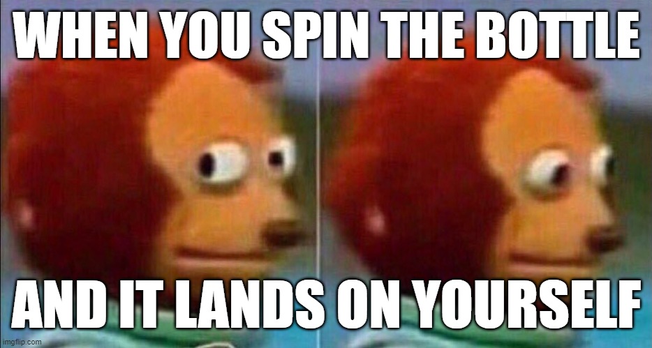 Playing spin the bottle | WHEN YOU SPIN THE BOTTLE; AND IT LANDS ON YOURSELF | image tagged in monkey looking away | made w/ Imgflip meme maker