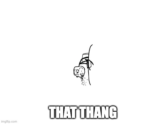 Blank White Template | THAT THANG | image tagged in blank white template | made w/ Imgflip meme maker