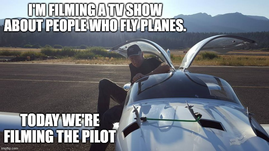 memes by Brad - They're making a film on people who fly planes. - humor - | I'M FILMING A TV SHOW ABOUT PEOPLE WHO FLY PLANES. TODAY WE'RE FILMING THE PILOT | image tagged in funny,fun,movie,pilot,play on words,humor | made w/ Imgflip meme maker