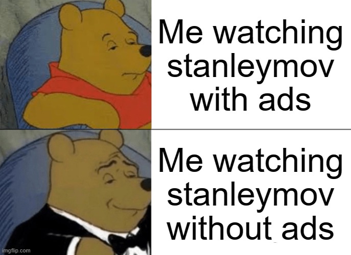 Tuxedo Winnie The Pooh Meme | Me watching stanleymov with ads; Me watching stanleymov without ads | image tagged in memes,tuxedo winnie the pooh | made w/ Imgflip meme maker