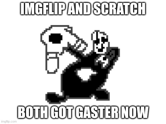 Blank White Template | IMGFLIP AND SCRATCH BOTH GOT GASTER NOW | image tagged in blank white template | made w/ Imgflip meme maker