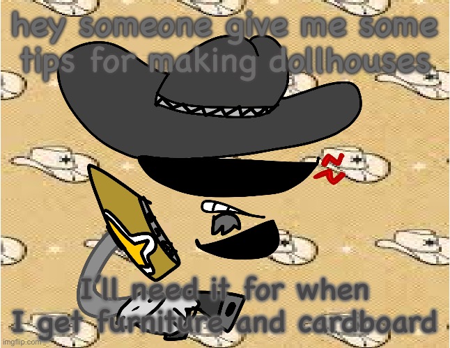 context is my last post | hey someone give me some tips for making dollhouses; I’ll need it for when I get furniture and cardboard | image tagged in cowboy divvy | made w/ Imgflip meme maker