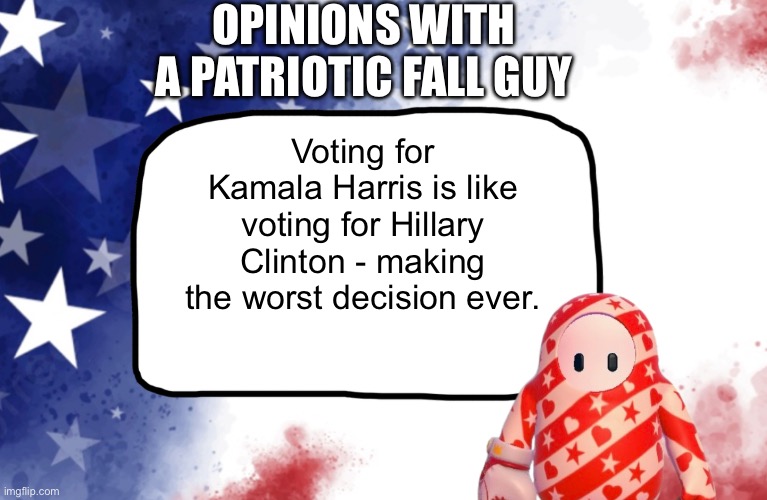 Say Anything with This Patriotic Fall Guy | OPINIONS WITH A PATRIOTIC FALL GUY; Voting for Kamala Harris is like voting for Hillary Clinton - making the worst decision ever. | image tagged in say anything with this patriotic fall guy | made w/ Imgflip meme maker