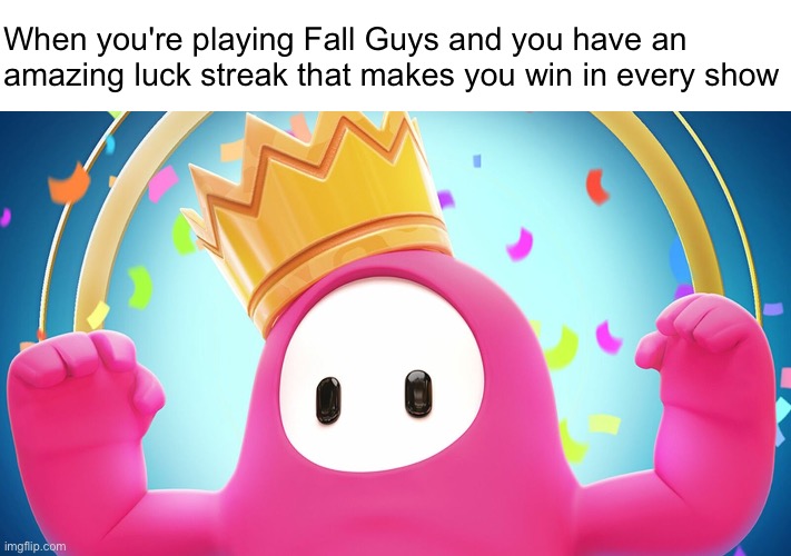 Winning in Fall Guys be like | When you're playing Fall Guys and you have an amazing luck streak that makes you win in every show | image tagged in fall guys | made w/ Imgflip meme maker