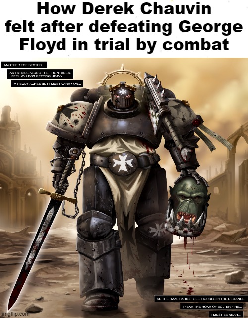 Trial by combat | How Derek Chauvin felt after defeating George Floyd in trial by combat | image tagged in offensive,george floyd,warhammer40k | made w/ Imgflip meme maker