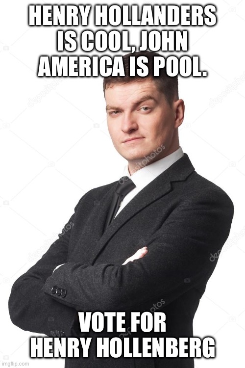 HENRY HOLLANDERS IS COOL, JOHN AMERICA IS POOL. VOTE FOR HENRY HOLLENBERG | made w/ Imgflip meme maker