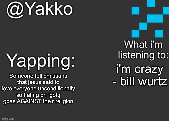 i'm crazy - bill wurtz; Someone tell christians that jesus said to love everyone unconditionally so hating on lgbtq goes AGAINST their religion | image tagged in yakko's announcement template | made w/ Imgflip meme maker