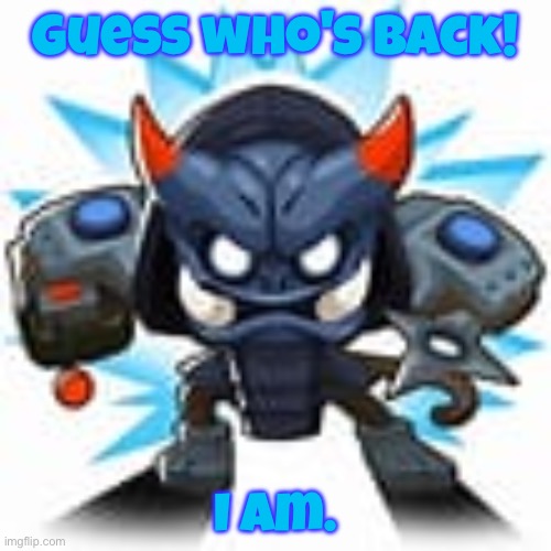 IM BAAAAACKKK | Guess who's back! I am. | image tagged in master bomber | made w/ Imgflip meme maker