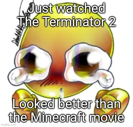 Ggghhhhhghghghhhgh | Just watched The Terminator 2; Looked better than the Minecraft movie | image tagged in ggghhhhhghghghhhgh | made w/ Imgflip meme maker