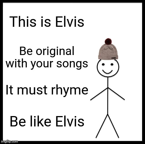 Be like Elvis | This is Elvis; Be original with your songs; It must rhyme; Be like Elvis | image tagged in memes,be like bill | made w/ Imgflip meme maker