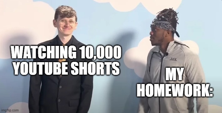 anyone that procrastinates here? | WATCHING 10,000 YOUTUBE SHORTS; MY HOMEWORK: | image tagged in jack and ksi | made w/ Imgflip meme maker