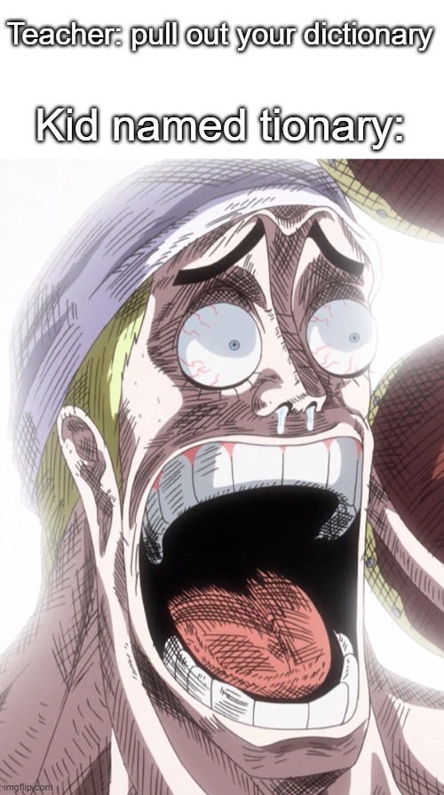 One Piece Enel Shocked | Teacher: pull out your dictionary; Kid named tionary: | image tagged in one piece enel shocked | made w/ Imgflip meme maker