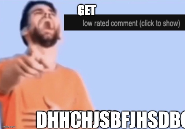 Get low rated stupid bozo | DHHCHJSBFJHSDBCJHSBCJHSBDJ | image tagged in get low rated stupid bozo | made w/ Imgflip meme maker