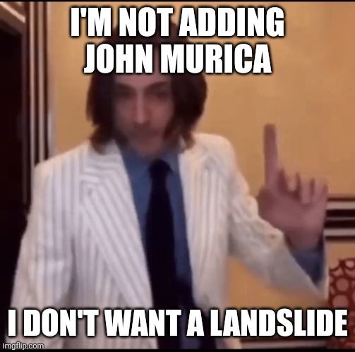 Item ? | I'M NOT ADDING JOHN MURICA; I DON'T WANT A LANDSLIDE | image tagged in item | made w/ Imgflip meme maker