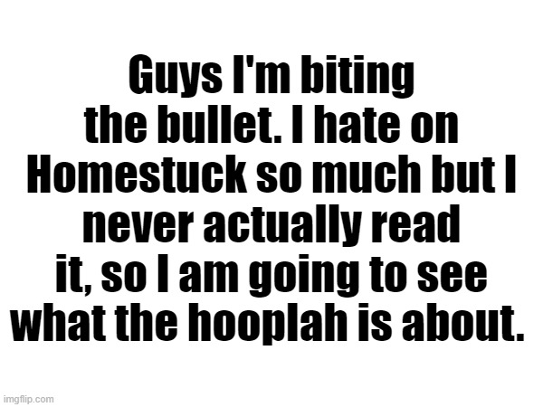 Don't think I be joining the trash fandom when it slightly goes over my expectations, which are considorably low. | Guys I'm biting the bullet. I hate on Homestuck so much but I never actually read it, so I am going to see what the hooplah is about. | made w/ Imgflip meme maker