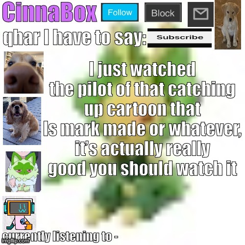 CinnaBox’s 144p Leavanny temp | I just watched the pilot of that catching up cartoon that ls mark made or whatever, it’s actually really good you should watch it | image tagged in cinnabox s 144p leavanny temp | made w/ Imgflip meme maker
