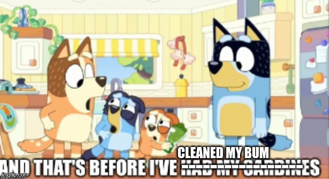 CLEANED MY BUM; ----------------- | image tagged in bluey,bad parenting,dad joke,dad jokes | made w/ Imgflip meme maker