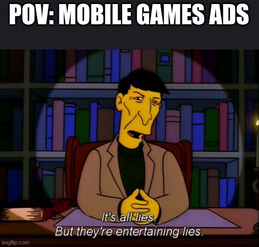 THETRUTH7 | POV: MOBILE GAMES ADS | image tagged in it's all lies but they're entertaining lies | made w/ Imgflip meme maker