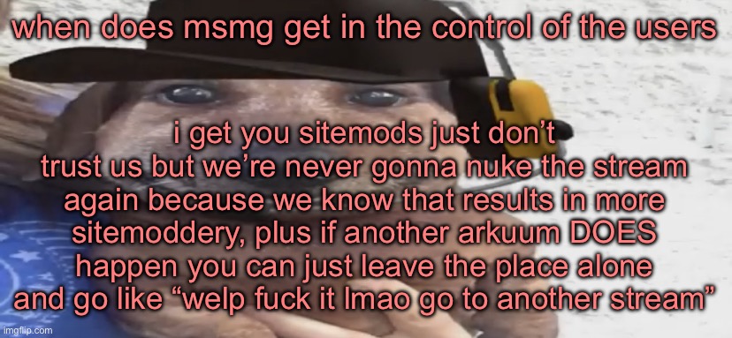 chucklenuts | when does msmg get in the control of the users; i get you sitemods just don’t trust us but we’re never gonna nuke the stream again because we know that results in more sitemoddery, plus if another arkuum DOES happen you can just leave the place alone and go like “welp fuck it lmao go to another stream” | image tagged in chucklenuts | made w/ Imgflip meme maker