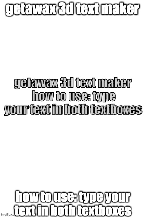 3d text maker | getawax 3d text maker
 how to use: type your text in both textboxes; getawax 3d text maker 
how to use: type your text in both textboxes | image tagged in 3d text maker | made w/ Imgflip meme maker