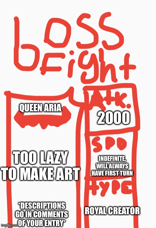 Imgflip.com/m/The_Bossfight_Game | 2000; QUEEN ARIA; TOO LAZY TO MAKE ART; INDEFINITE, WILL ALWAYS HAVE FIRST TURN; ROYAL CREATOR; *DESCRIPTIONS GO IN COMMENTS OF YOUR ENTRY* | made w/ Imgflip meme maker