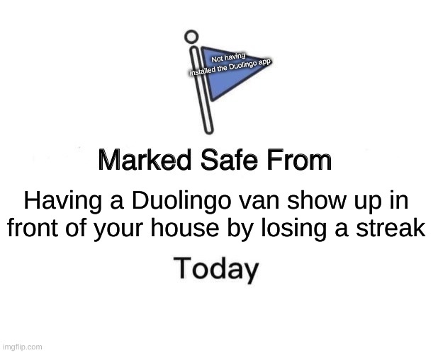 Marked Safe From Meme | Not having installed the Duolingo app; Having a Duolingo van show up in front of your house by losing a streak | image tagged in memes,marked safe from | made w/ Imgflip meme maker