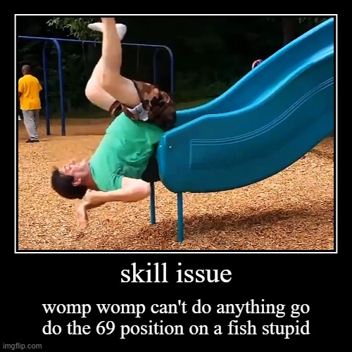 skill issue | womp womp can't do anything go do the 69 position on a fish stupid | image tagged in funny,demotivationals | made w/ Imgflip demotivational maker