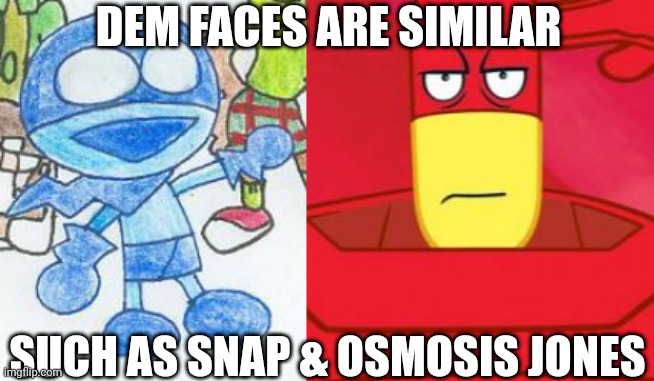 Who looks better? | DEM FACES ARE SIMILAR; SUCH AS SNAP & OSMOSIS JONES | image tagged in osmosis jones,chalkzone | made w/ Imgflip meme maker