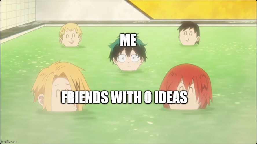 Deku Bois with no braincells | ME; FRIENDS WITH 0 IDEAS | image tagged in deku bois with no braincells | made w/ Imgflip meme maker