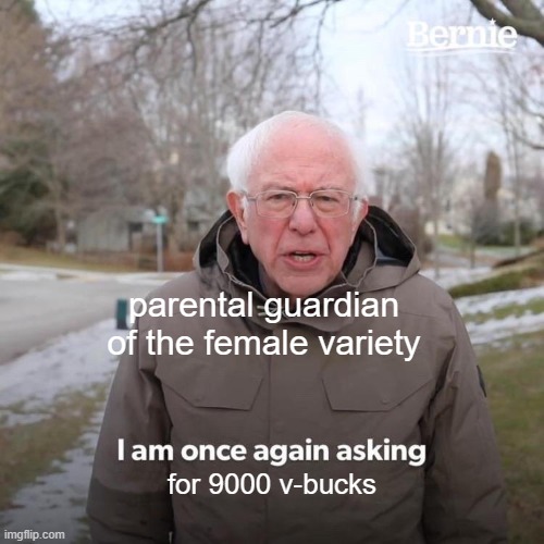 v-bucks is for me? | parental guardian of the female variety; for 9000 v-bucks | image tagged in memes,bernie i am once again asking for your support | made w/ Imgflip meme maker