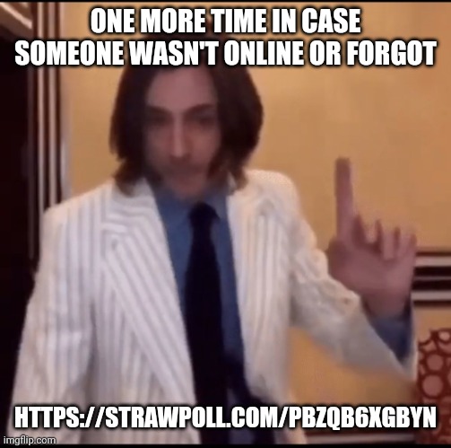 Item ? | ONE MORE TIME IN CASE SOMEONE WASN'T ONLINE OR FORGOT; HTTPS://STRAWPOLL.COM/PBZQB6XGBYN | image tagged in item | made w/ Imgflip meme maker