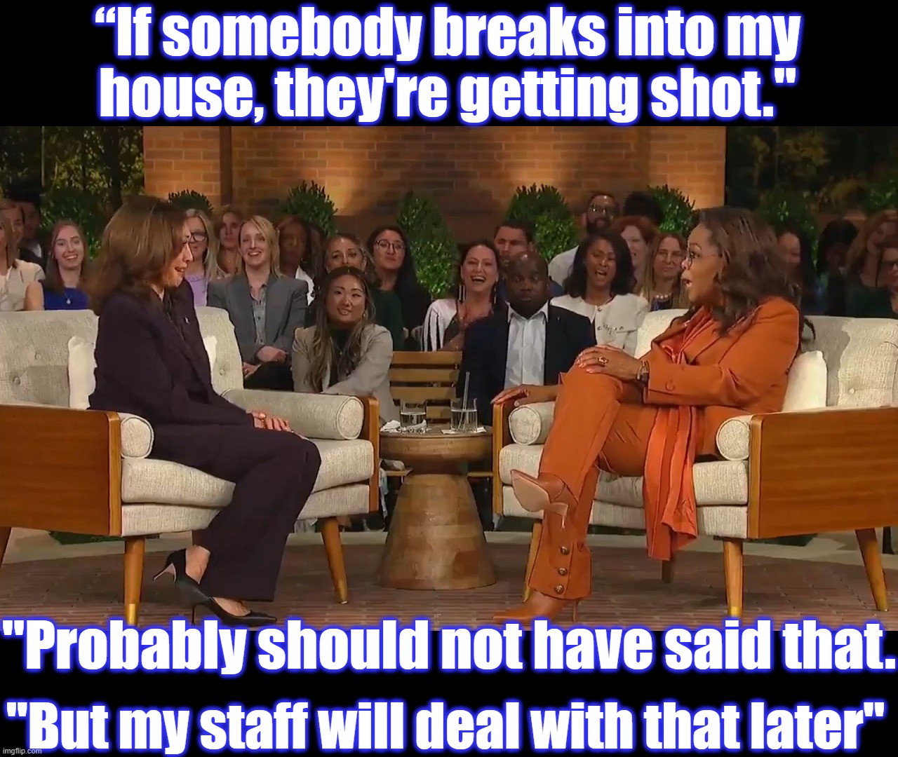 It would be nice if she protected our borders the way she protects her own home | “If somebody breaks into my
house, they're getting shot."; "Probably should not have said that. "But my staff will deal with that later" | image tagged in liberal logic,liberal hypocrisy,hollywood liberals,liberal media,stupid liberals,kamala harris | made w/ Imgflip meme maker