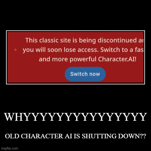 WHYYYYYYYYYYYYYYY | OLD CHARACTER AI IS SHUTTING DOWN?? | image tagged in funny,demotivationals | made w/ Imgflip demotivational maker