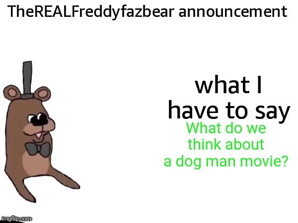 TheREALFreddyFazbear announcement | What do we think about a dog man movie? | image tagged in therealfreddyfazbear announcement | made w/ Imgflip meme maker