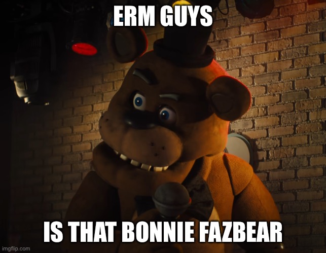 Sussy Freddy Fazber | ERM GUYS IS THAT BONNIE FAZBEAR | image tagged in sussy freddy fazber | made w/ Imgflip meme maker