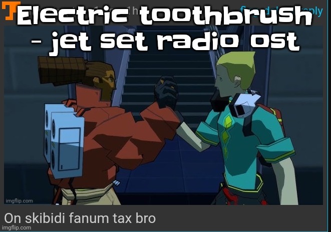 On skibidi fanum tax bro | Electric toothbrush - jet set radio ost | image tagged in on skibidi fanum tax bro | made w/ Imgflip meme maker