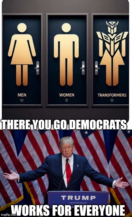 KEEP THOSE "DECEPTICONS" OUTTA THE NORMAL BATHROOMS | THERE YOU GO DEMOCRATS; WORKS FOR EVERYONE | image tagged in donald trump,democrats,president trump,transformers,gender identity | made w/ Imgflip meme maker