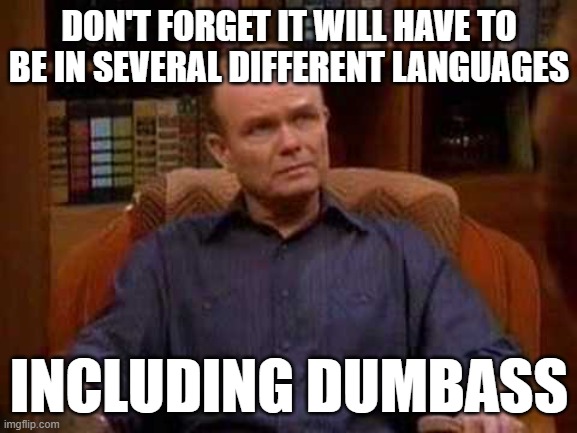 dumbass | DON'T FORGET IT WILL HAVE TO BE IN SEVERAL DIFFERENT LANGUAGES; INCLUDING DUMBASS | image tagged in red forman annoyed | made w/ Imgflip meme maker