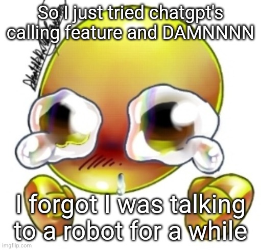 I'm scare | So I just tried chatgpt's calling feature and DAMNNNN; I forgot I was talking to a robot for a while | image tagged in ggghhhhhghghghhhgh | made w/ Imgflip meme maker